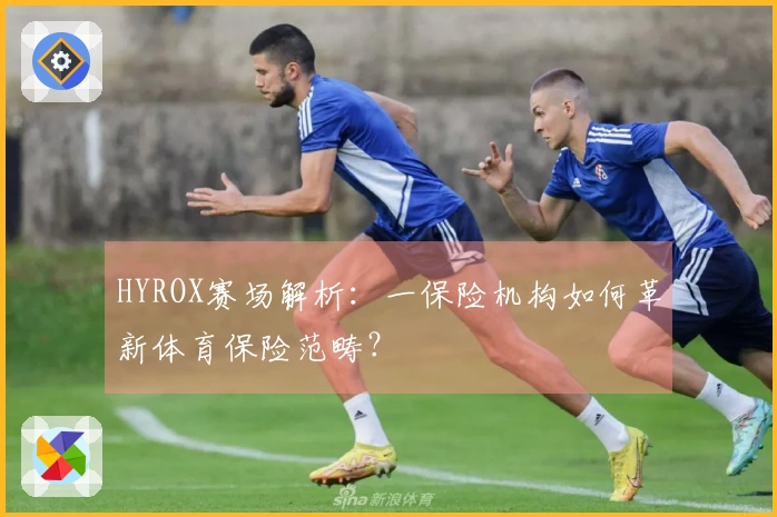 HYROX赛场解析：一保险机构如何革新体育保险范畴？