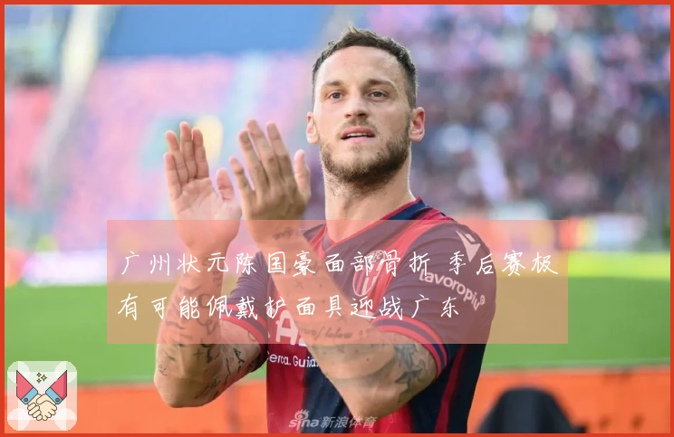 广州状元陈国豪面部骨折 季后赛极有可能佩戴护面具迎战广东